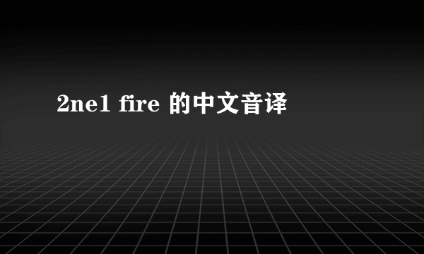 2ne1 fire 的中文音译