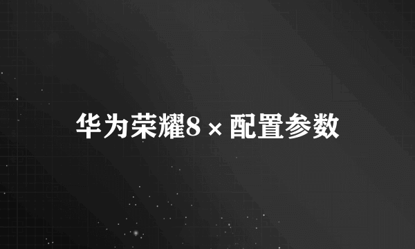 华为荣耀8×配置参数