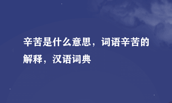 辛苦是什么意思，词语辛苦的解释，汉语词典