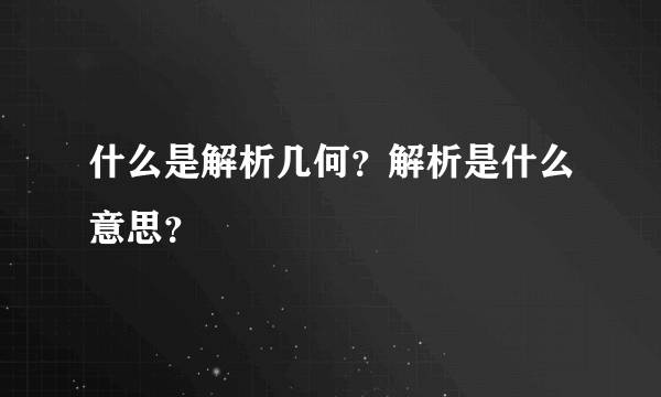 什么是解析几何？解析是什么意思？