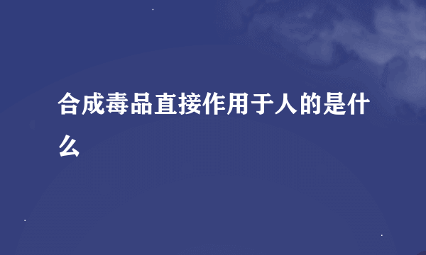 合成毒品直接作用于人的是什么