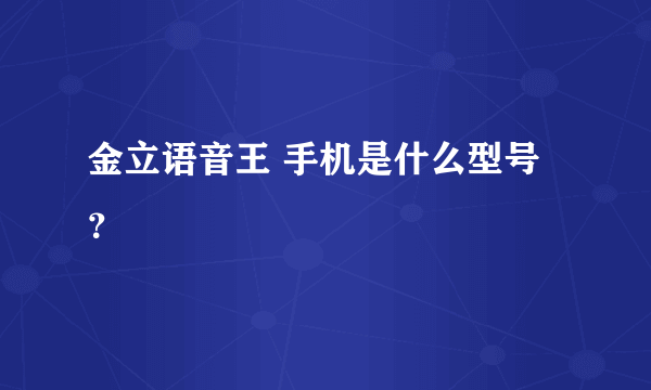 金立语音王 手机是什么型号？