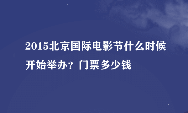 2015北京国际电影节什么时候开始举办？门票多少钱