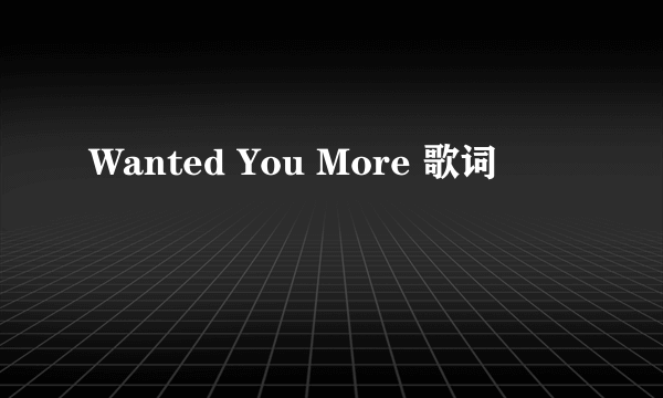 Wanted You More 歌词