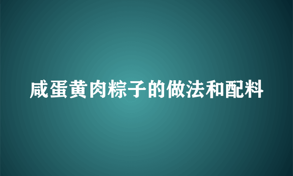 咸蛋黄肉粽子的做法和配料