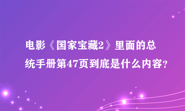 电影《国家宝藏2》里面的总统手册第47页到底是什么内容？