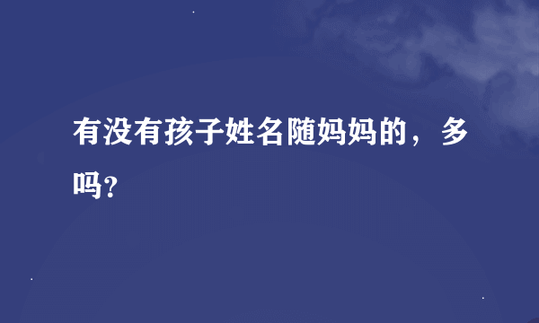 有没有孩子姓名随妈妈的，多吗？