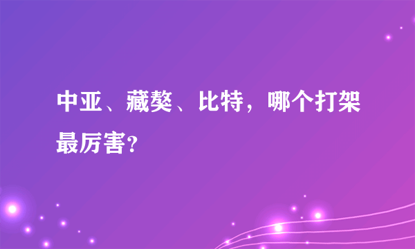 中亚、藏獒、比特，哪个打架最厉害？