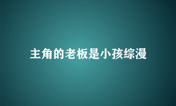 主角的老板是小孩综漫