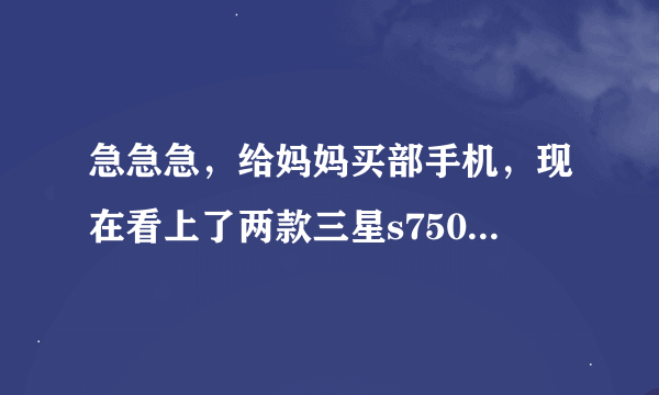 急急急，给妈妈买部手机，现在看上了两款三星s7500和HTC t328w有谁用过的说下哪部好点，谢谢啦