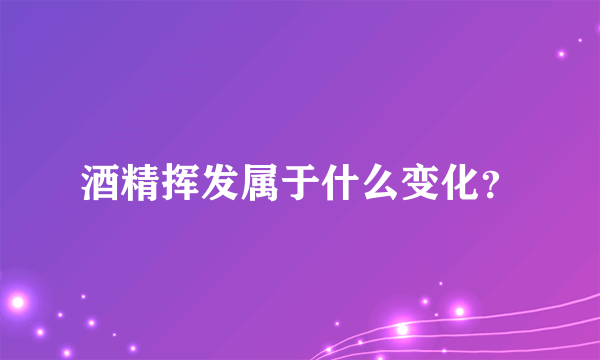 酒精挥发属于什么变化？