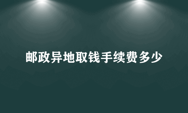 邮政异地取钱手续费多少