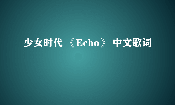 少女时代 《Echo》 中文歌词