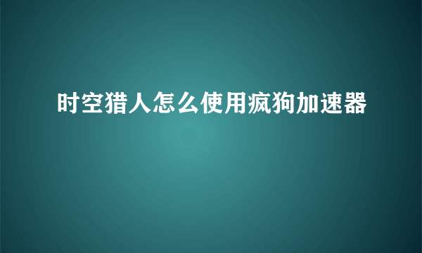 时空猎人怎么使用疯狗加速器