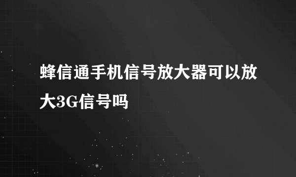 蜂信通手机信号放大器可以放大3G信号吗