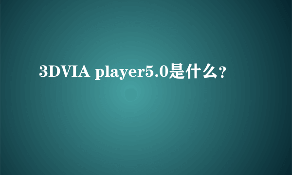 3DVIA player5.0是什么？