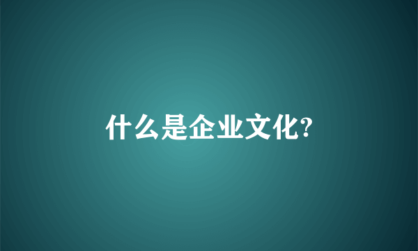 什么是企业文化?