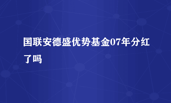 国联安德盛优势基金07年分红了吗