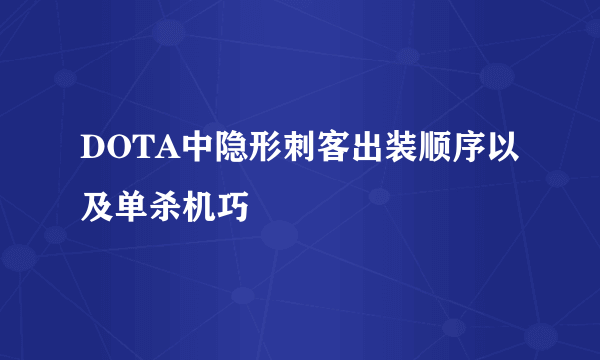 DOTA中隐形刺客出装顺序以及单杀机巧