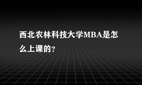 西北农林科技大学MBA是怎么上课的？