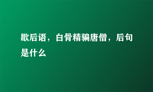 歇后语，白骨精骗唐僧，后句是什么