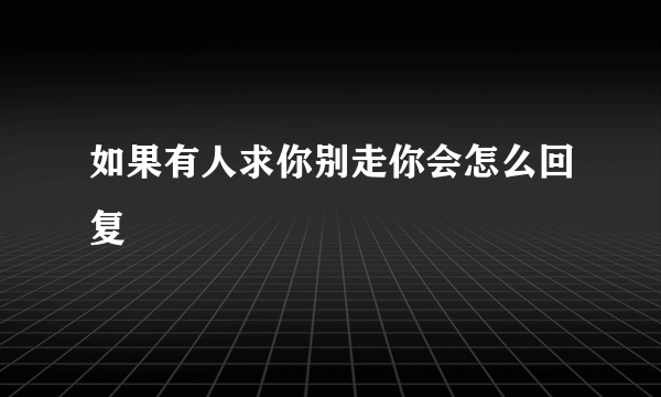 如果有人求你别走你会怎么回复