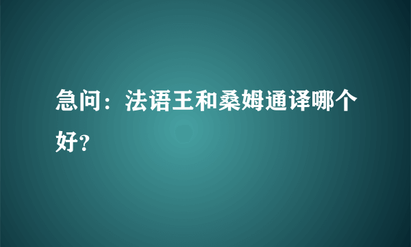 急问：法语王和桑姆通译哪个好？