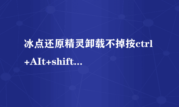 冰点还原精灵卸载不掉按ctrl+AIt+shift+F6呼不出界面，怎么办啊