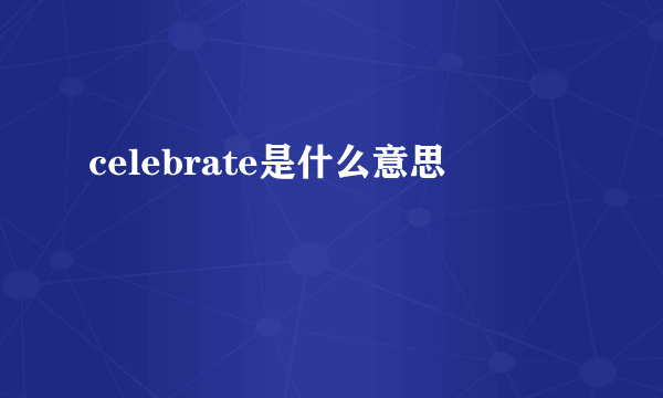 celebrate是什么意思