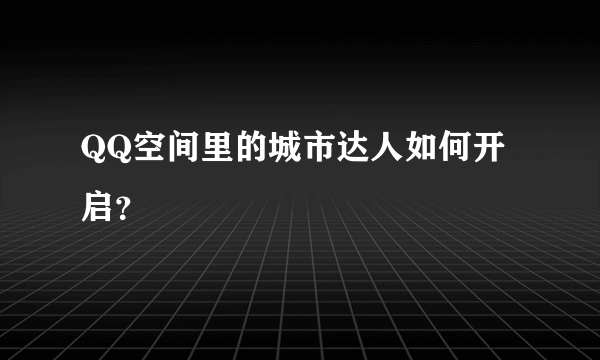 QQ空间里的城市达人如何开启？