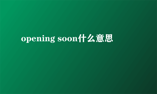 opening soon什么意思