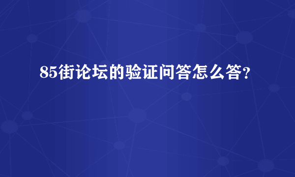 85街论坛的验证问答怎么答？