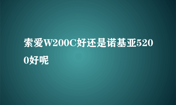 索爱W200C好还是诺基亚5200好呢