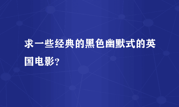 求一些经典的黑色幽默式的英国电影？