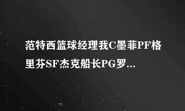 范特西篮球经理我C墨菲PF格里芬SF杰克船长PG罗斯SG科比，替补杜洪、米尔斯、马丁，用什么战术好？