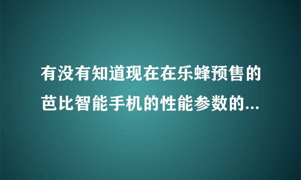 有没有知道现在在乐蜂预售的芭比智能手机的性能参数的，谢谢。