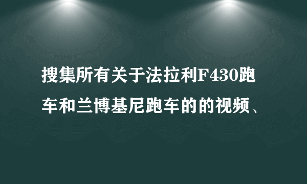 搜集所有关于法拉利F430跑车和兰博基尼跑车的的视频、