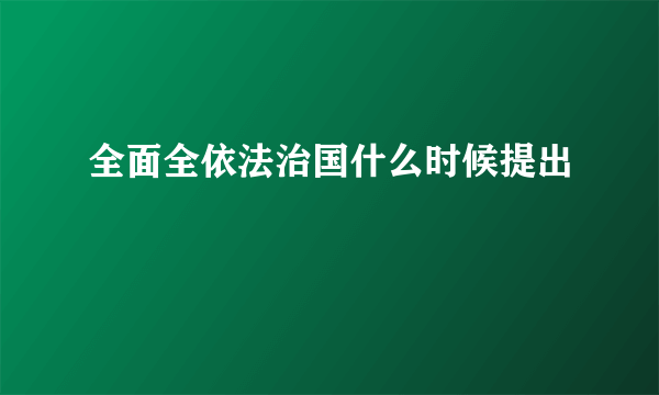 全面全依法治国什么时候提出