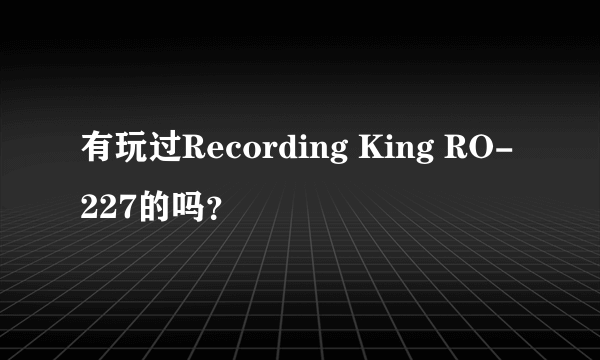 有玩过Recording King RO-227的吗？