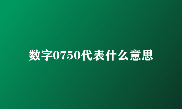 数字0750代表什么意思