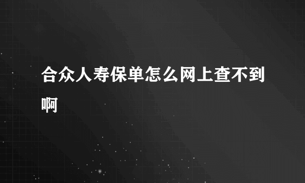 合众人寿保单怎么网上查不到啊