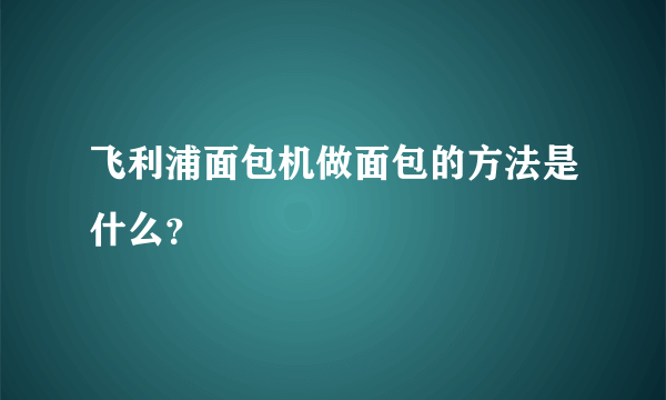 飞利浦面包机做面包的方法是什么？