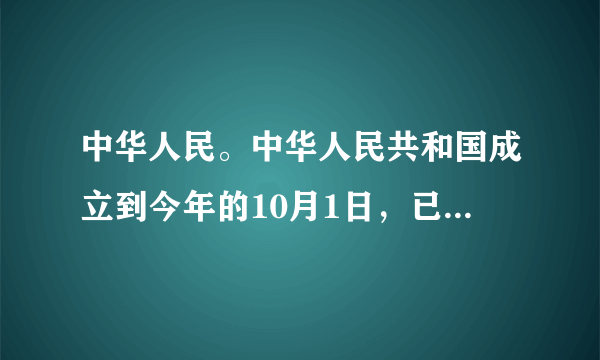 中华人民。中华人民共和国成立到今年的10月1日，已经成立了多少周年？