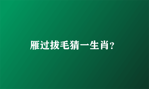 雁过拔毛猜一生肖？