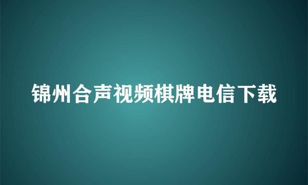 锦州合声视频棋牌电信下载