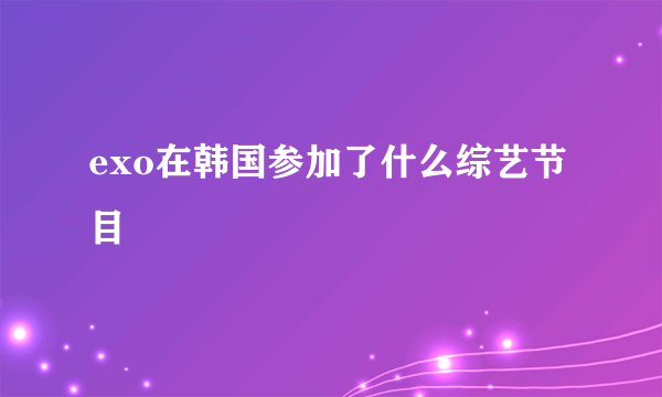 exo在韩国参加了什么综艺节目