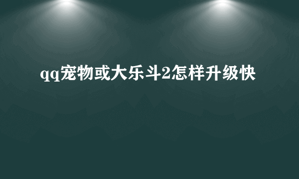 qq宠物或大乐斗2怎样升级快