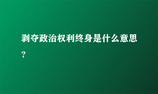 剥夺政治权利终身是什么意思？