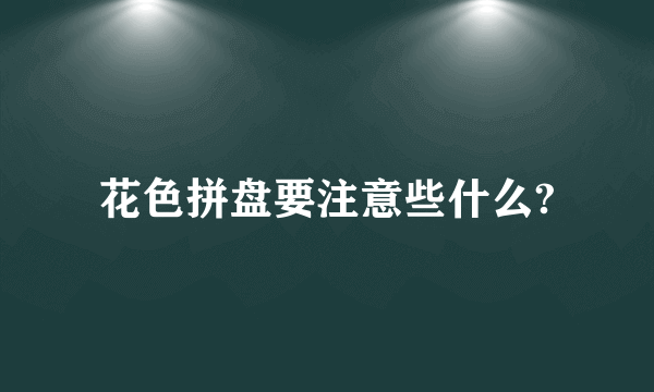 花色拼盘要注意些什么?