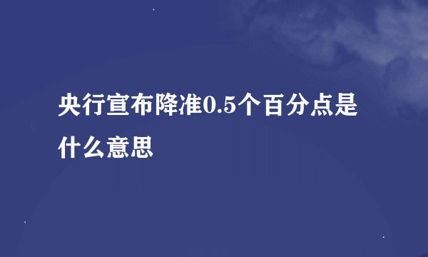 央行宣布降准0.5个百分点是什么意思